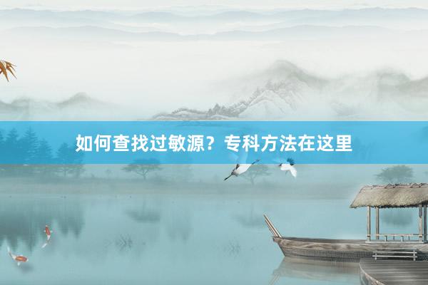 如何查找过敏源？专科方法在这里