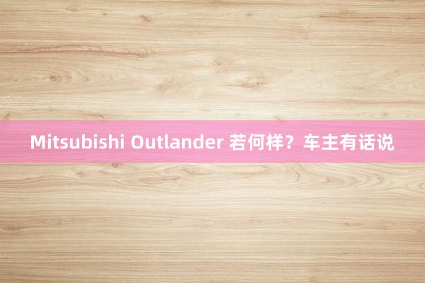 Mitsubishi Outlander 若何样？车主有话说
